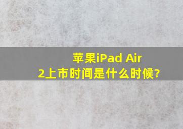 苹果iPad Air2上市时间是什么时候?