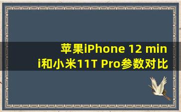 苹果iPhone 12 mini和小米11T Pro参数对比:性能续航和拍照哪个好