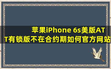 苹果iPhone 6s美版ATT有锁版不在合约期,如何官方网站解锁