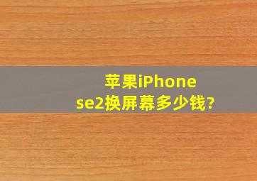 苹果iPhone se2换屏幕多少钱?