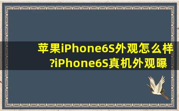 苹果iPhone6S外观怎么样 ?iPhone6S真机外观曝光