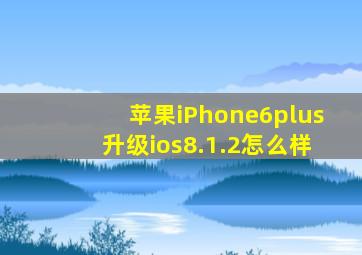 苹果iPhone6plus升级ios8.1.2怎么样