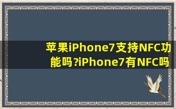 苹果iPhone7支持NFC功能吗?iPhone7有NFC吗