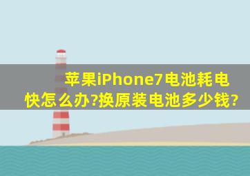 苹果iPhone7电池耗电快怎么办?换原装电池多少钱?