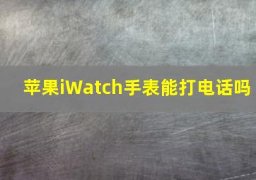 苹果iWatch手表能打电话吗