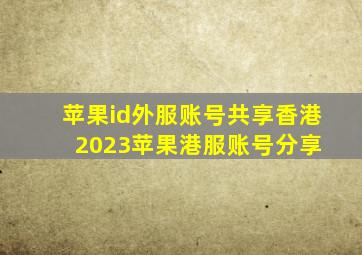 苹果id外服账号共享香港(2023苹果港服账号分享) 