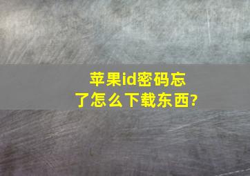 苹果id密码忘了怎么下载东西?