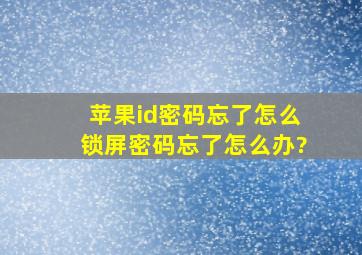 苹果id密码忘了怎么锁屏密码忘了怎么办?