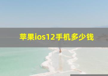 苹果ios12手机多少钱