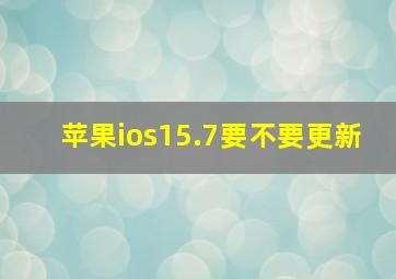 苹果ios15.7要不要更新