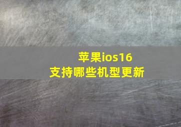 苹果ios16支持哪些机型更新