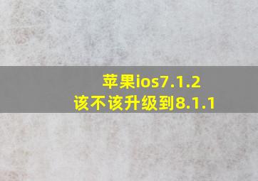 苹果ios7.1.2该不该升级到8.1.1