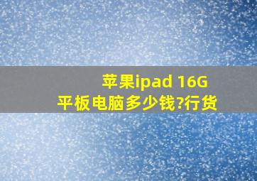 苹果ipad 16G平板电脑多少钱?行货