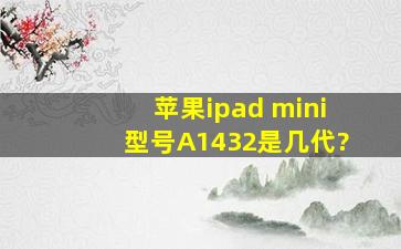 苹果ipad mini型号A1432是几代?
