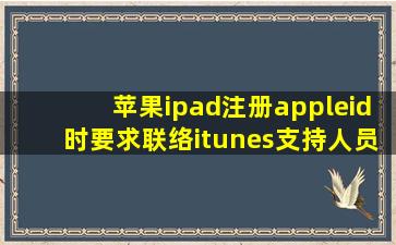 苹果ipad注册appleid时要求联络itunes支持人员咋回事