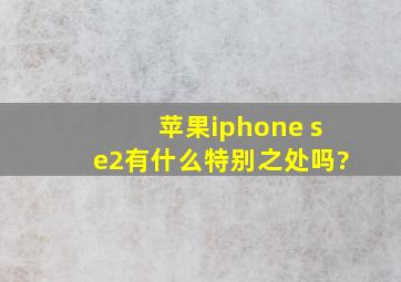 苹果iphone se2有什么特别之处吗?