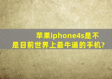 苹果iphone4s是不是目前世界上最牛逼的手机?