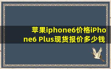 苹果iphone6价格iPhone6 Plus现货报价多少钱