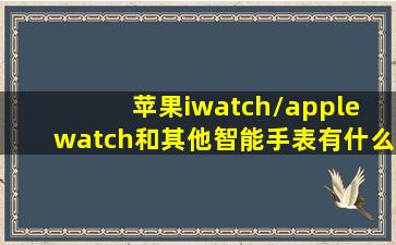 苹果iwatch/apple watch和其他智能手表有什么不同