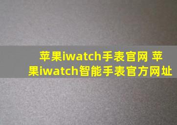 苹果iwatch手表官网 苹果iwatch智能手表官方网址