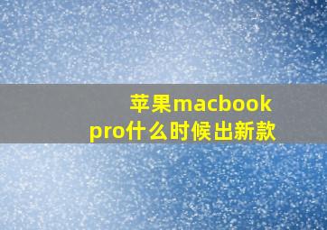 苹果macbook pro什么时候出新款