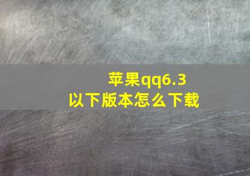 苹果qq6.3以下版本怎么下载