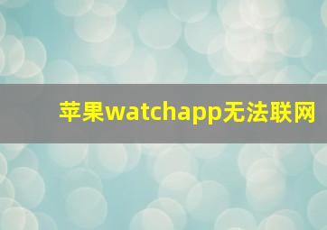苹果watchapp无法联网