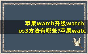 苹果watch升级watch os3方法有哪些?苹果watch更新需要注意什么?