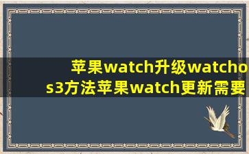 苹果watch升级watchos3方法苹果watch更新需要注意什么