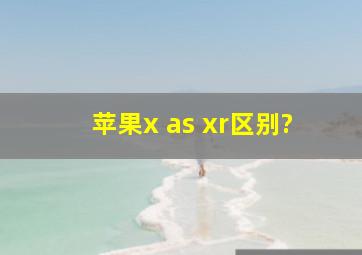 苹果x as xr区别?