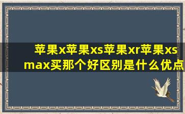 苹果x,苹果xs,苹果xr,苹果xs max买那个好区别是什么优点和缺点