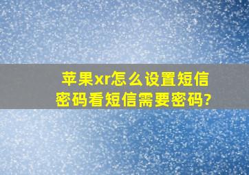 苹果xr怎么设置短信密码,看短信需要密码?