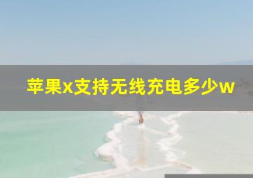 苹果x支持无线充电多少w