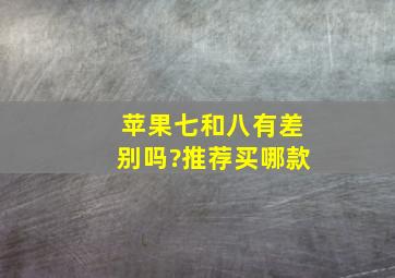 苹果七和八有差别吗?推荐买哪款