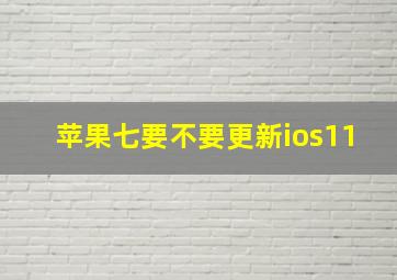 苹果七要不要更新ios11