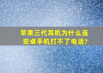 苹果三代耳机为什么连安卓手机打不了电话?