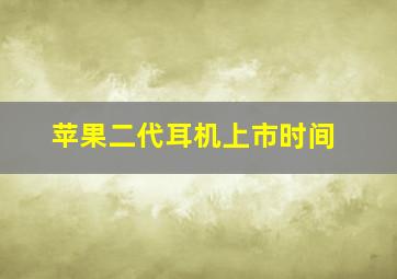 苹果二代耳机上市时间