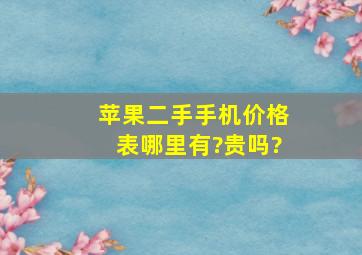 苹果二手手机价格表哪里有?贵吗?