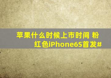 苹果什么时候上市时间 粉红色iPhone6S首发#