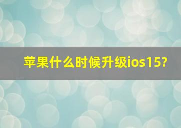 苹果什么时候升级ios15?