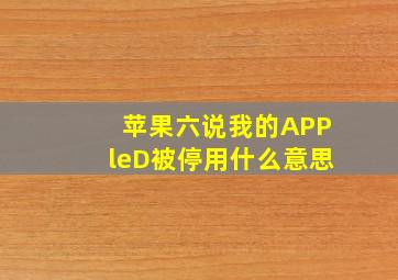 苹果六说我的APPleD被停用什么意思