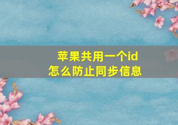 苹果共用一个id怎么防止同步信息