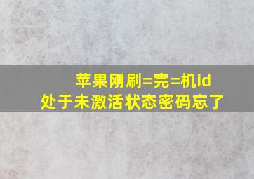 苹果刚刷=完=机id处于未激活状态密码忘了