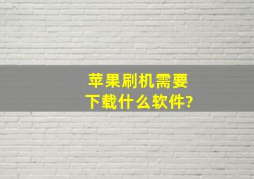 苹果刷机需要下载什么软件?