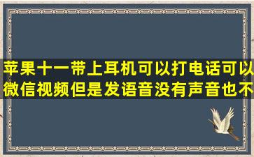 苹果十一带上耳机可以打电话,可以微信视频,但是发语音没有声音,也不...