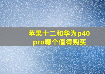 苹果十二和华为p40 pro哪个值得购买