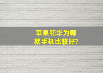 苹果和华为哪款手机比较好?