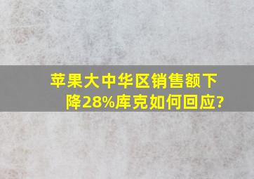 苹果大中华区销售额下降28%,库克如何回应?