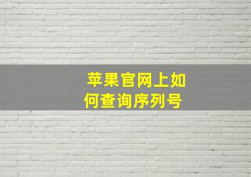 苹果官网上如何查询序列号 