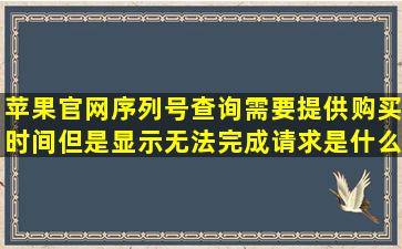 苹果官网序列号查询需要提供购买时间但是显示无法完成请求是什么意思